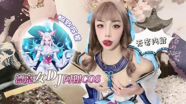 萝莉原创 – 漂亮女DJ阿狸Cos，极致反差 无套内射 – 紫萱