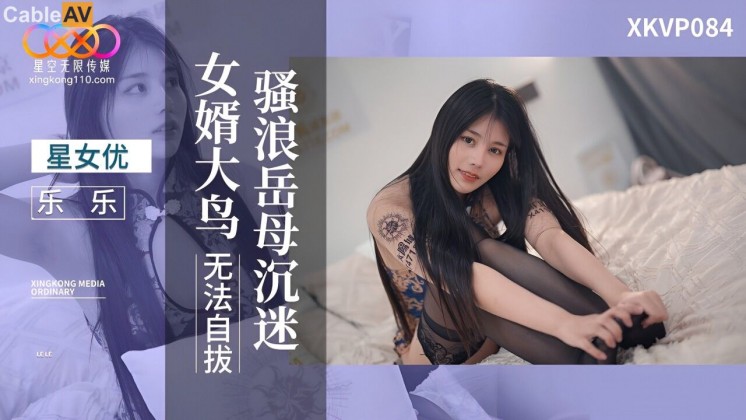 国产AV 星空无限传媒 XKVP084 骚浪岳母沉迷 女婿大鸟无法自拔 乐乐