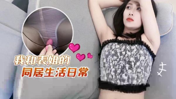 萝莉原创 – 我和表姐的同居生活日常 – 欣怡