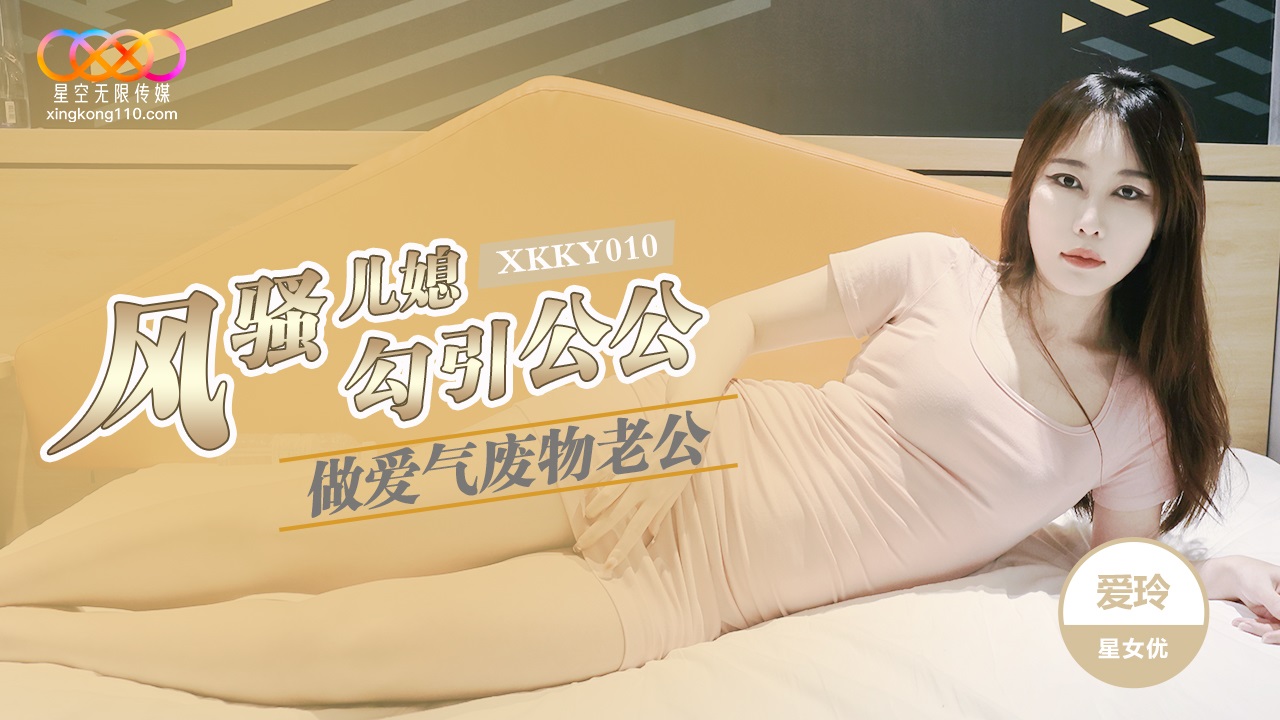 XKKY010 風騷媳婦勾引公公做愛 做愛氣廢物老公