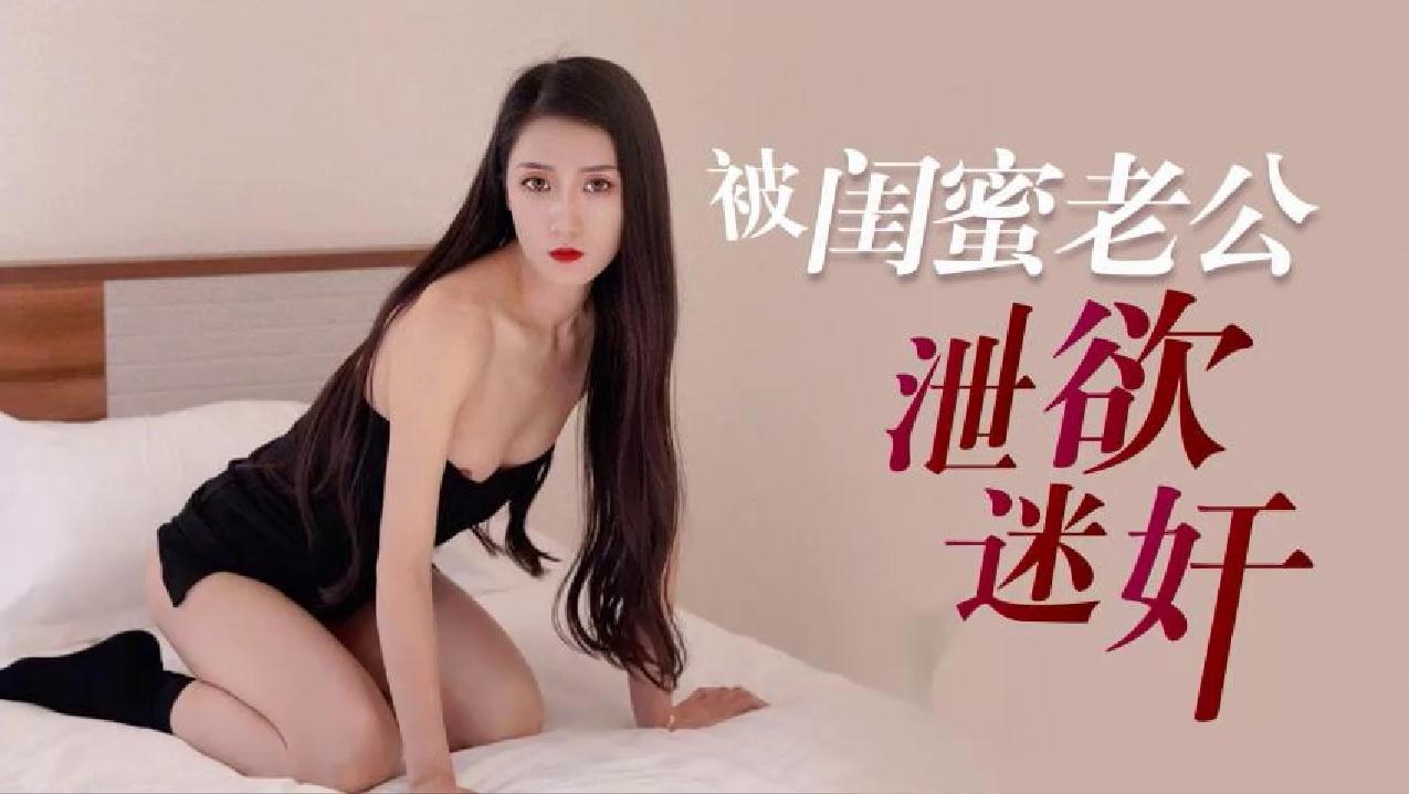 蘿莉原創 – 被閨蜜老公洩欲迷姦