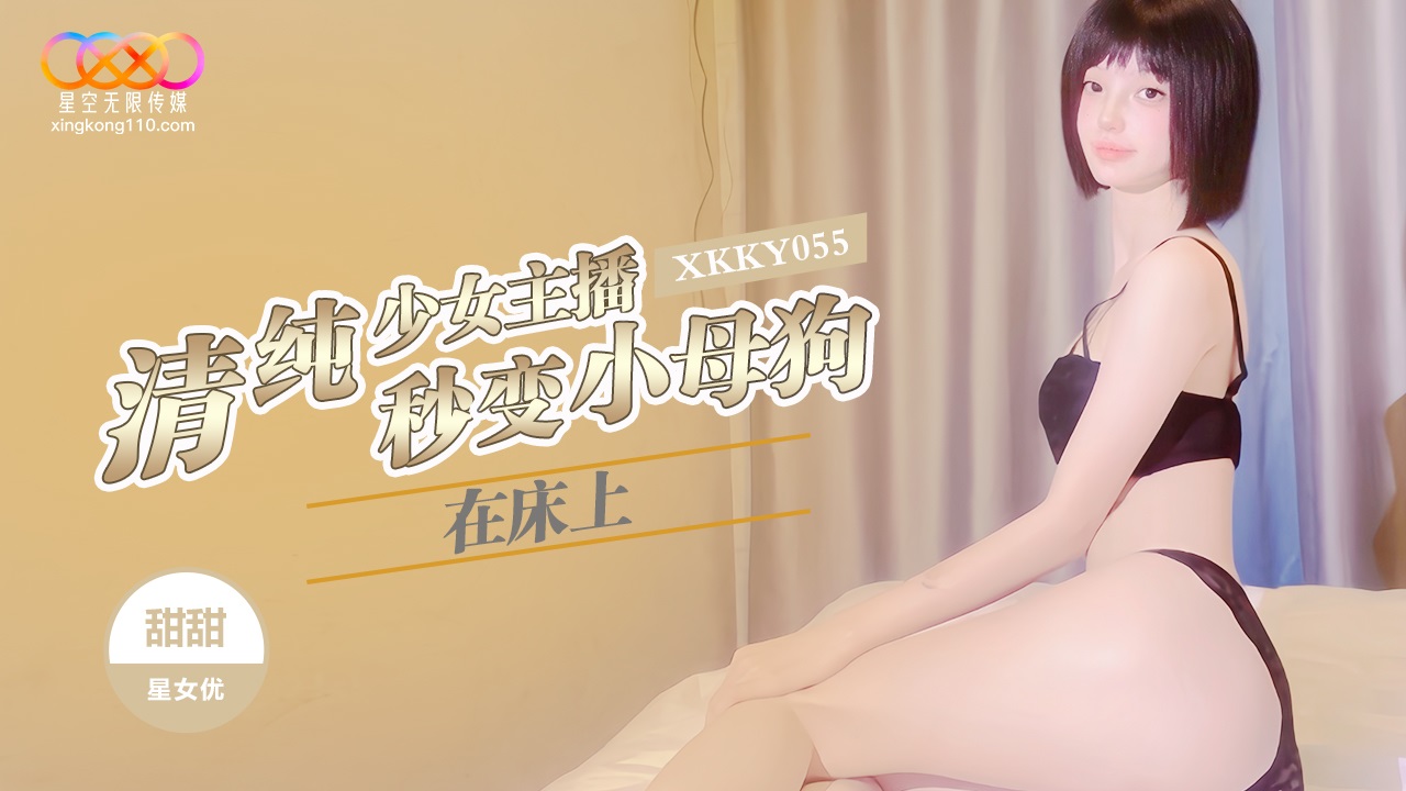 XKKY055 清純少女主播在床上秒變小母狗