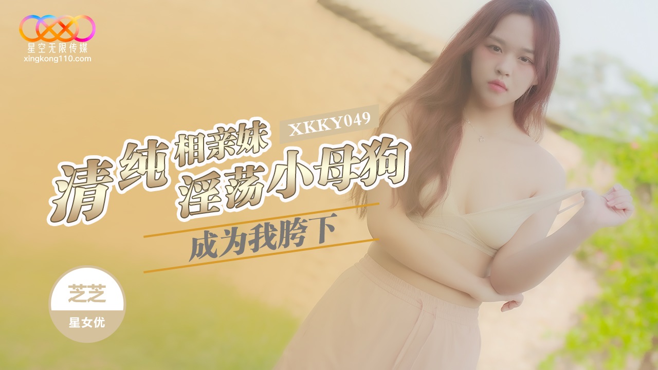 XKKY049 清純相親妹成為我胯下的淫蕩小母狗