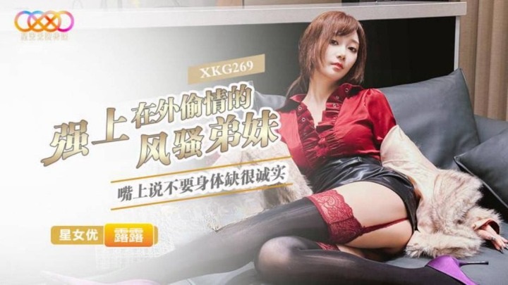 XKG269 強上在外偷情的風騷妹妹
