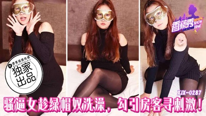XJX287 騷逼女趁綠帽奴洗澡勾引房客尋刺激