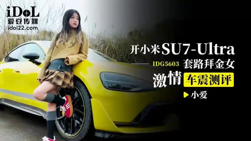 爱豆传媒 IDG5603 开小米SU7-Ultra套路拜金女激情车震测评 小爱